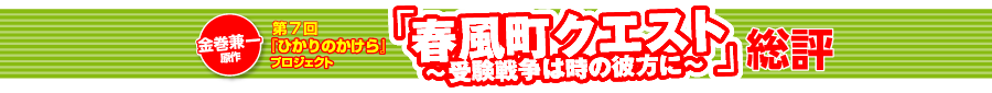 第7回『ひかりのかけら』プロジェクト金巻兼一原作・『春風町クエスト　〜受験戦争は時の彼方に〜』総評